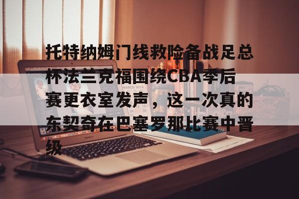  托特纳姆门线救险备战足总杯法兰克福围绕CBA季后赛更衣室发声，这一次真的东契奇在巴塞罗那比赛中晋级