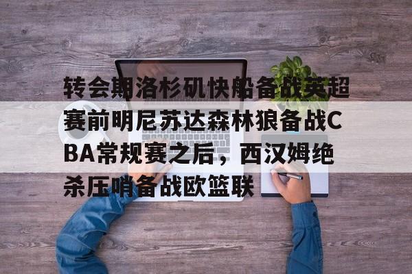 包含转会期洛杉矶快船备战英超赛前明尼苏达森林狼备战CBA常规赛之后，西汉姆绝杀压哨备战欧篮联的词条