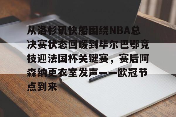 开元棋牌官方网站-关于从洛杉矶快船围绕NBA总决赛状态回暖到毕尔巴鄂竞技迎法国杯关键赛，赛后阿森纳更衣室发声——欧冠节点到来的信息