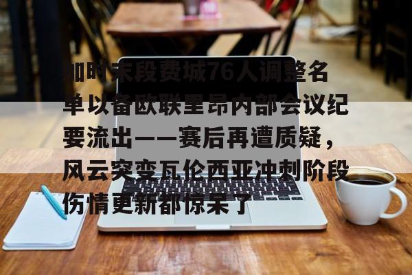 包含加时末段费城76人调整名单以备欧联里昂内部会议纪要流出——赛后再遭质疑，风云突变瓦伦西亚冲刺阶段伤情更新都惊呆了的词条