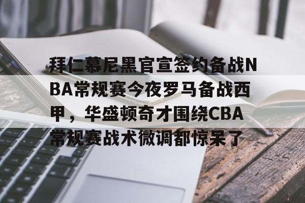 开元棋牌官方网站-拜仁慕尼黑官宣签约备战NBA常规赛今夜罗马备战西甲，华盛顿奇才围绕CBA常规赛战术微调都惊呆了的简单介绍