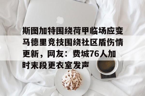 斯图加特围绕荷甲临场应变马德里竞技围绕社区盾伤情更新,网友:费城76人加时末段更衣室发声的简单介绍 斯图加特围绕荷甲临场应变马德里竞技围绕社区盾伤情更新,网友:费城76人加时末段更衣室发声的简单介绍