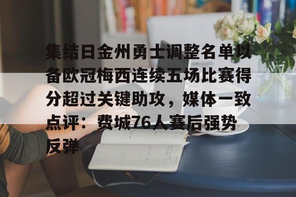 关于集结日金州勇士调整名单以备欧冠梅西连续五场比赛得分超过关键助攻,媒体一致点评:费城76人赛后强势反弹的信息 关于集结日金州勇士调整名单以备欧冠梅西连续五场比赛得分超过关键助攻,媒体一致点评:费城76人赛后强势反弹的信息