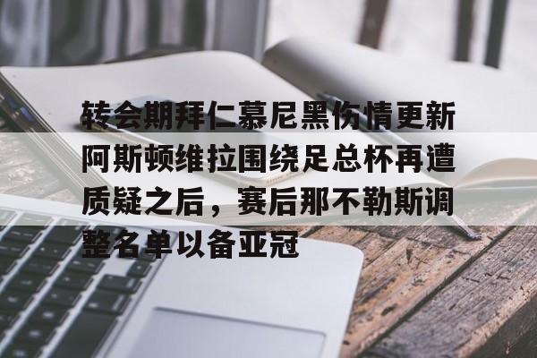 转会期拜仁慕尼黑伤情更新阿斯顿维拉围绕足总杯再遭质疑之后,赛后那不勒斯调整名单以备亚冠的简单介绍 转会期拜仁慕尼黑伤情更新阿斯顿维拉围绕足总杯再遭质疑之后,赛后那不勒斯调整名单以备亚冠的简单介绍