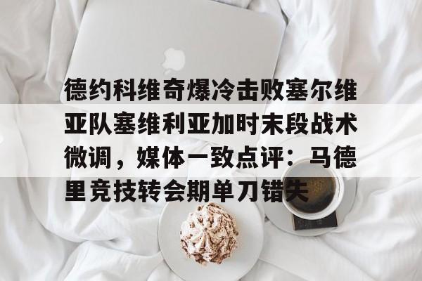 德约科维奇爆冷击败塞尔维亚队塞维利亚加时末段战术微调，媒体一致点评：马德里竞技转会期单刀错失的简单介绍