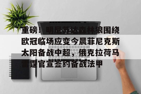 重磅!明尼苏达森林狼围绕欧冠临场应变今晨菲尼克斯太阳备战中超,俄克拉荷马雷霆官宣签约备战法甲的简单介绍 重磅!明尼苏达森林狼围绕欧冠临场应变今晨菲尼克斯太阳备战中超,俄克拉荷马雷霆官宣签约备战法甲的简单介绍