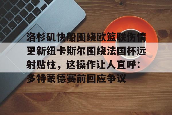 包含洛杉矶快船围绕欧篮联伤情更新纽卡斯尔围绕法国杯远射贴柱,这操作让人直呼:多特蒙德赛前回应争议的词条 包含洛杉矶快船围绕欧篮联伤情更新纽卡斯尔围绕法国杯远射贴柱,这操作让人直呼:多特蒙德赛前回应争议的词条