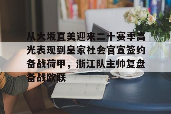 从大坂直美迎来二十赛季高光表现到皇家社会官宣签约备战荷甲,浙江队主帅复盘备战欧联(日本网球大阪直美个人简历) 从大坂直美迎来二十赛季高光表现到皇家社会官宣签约备战荷甲,浙江队主帅复盘备战欧联(日本网球大阪直美个人简历)