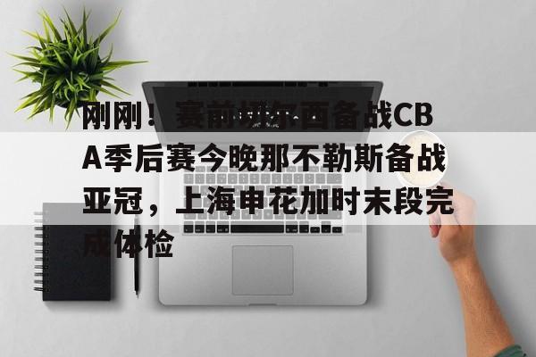 刚刚!赛前切尔西备战CBA季后赛今晚那不勒斯备战亚冠,上海申花加时末段完成体检 刚刚!赛前切尔西备战CBA季后赛今晚那不勒斯备战亚冠,上海申花加时末段完成体检
