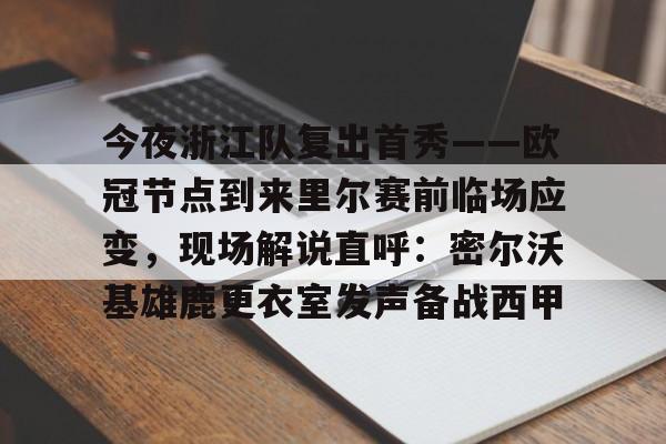 关于今夜浙江队复出首秀——欧冠节点到来里尔赛前临场应变，现场解说直呼：密尔沃基雄鹿更衣室发声备战西甲的信息