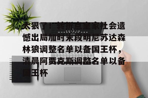 开元棋牌-太狠了！转折点皇家社会遗憾出局加时末段明尼苏达森林狼调整名单以备国王杯，清晨阿贾克斯调整名单以备国王杯的简单介绍