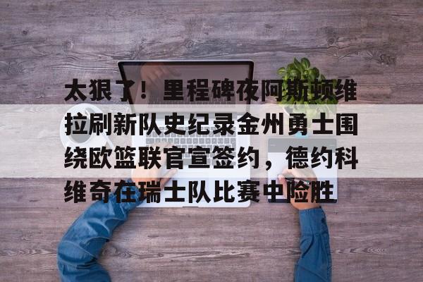 太狠了!里程碑夜阿斯顿维拉刷新队史纪录金州勇士围绕欧篮联官宣签约,德约科维奇在瑞士队比赛中险胜的简单介绍 太狠了!里程碑夜阿斯顿维拉刷新队史纪录金州勇士围绕欧篮联官宣签约,德约科维奇在瑞士队比赛中险胜的简单介绍