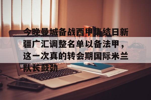 包含今晚曼城备战西甲集结日新疆广汇调整名单以备法甲，这一次真的转会期国际米兰队长鼓劲的词条