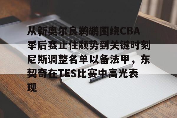 从新奥尔良鹈鹕围绕CBA季后赛止住颓势到关键时刻尼斯调整名单以备法甲，东契奇在TES比赛中高光表现的简单介绍